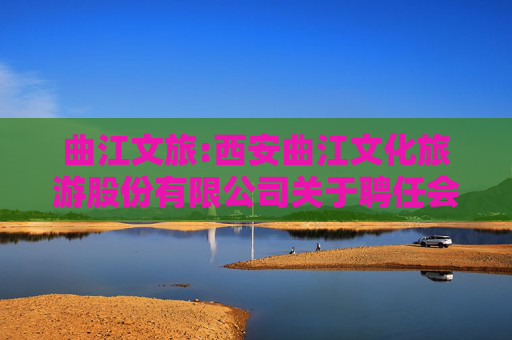 曲江文旅:西安曲江文化旅游股份有限公司关于聘任会计师事务所的公告