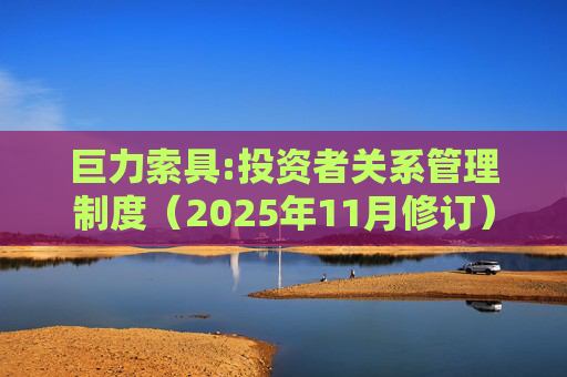 巨力索具:投资者关系管理制度（2025年11月修订）