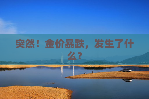 突然！金价暴跌，发生了什么？