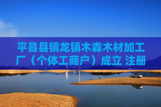 平昌县镇龙镇木森木材加工厂（个体工商户）成立 注册资本2万人民币