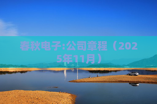春秋电子:公司章程（2025年11月）