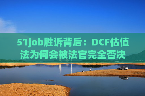 51job胜诉背后：DCF估值法为何会被法官完全否决