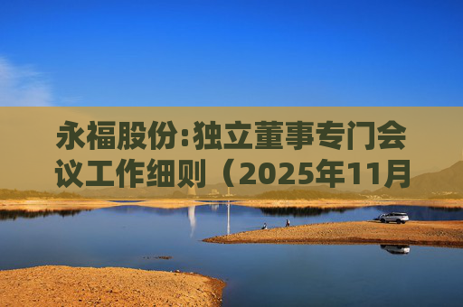 永福股份:独立董事专门会议工作细则（2025年11月）