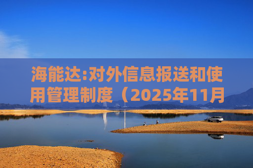 海能达:对外信息报送和使用管理制度（2025年11月）