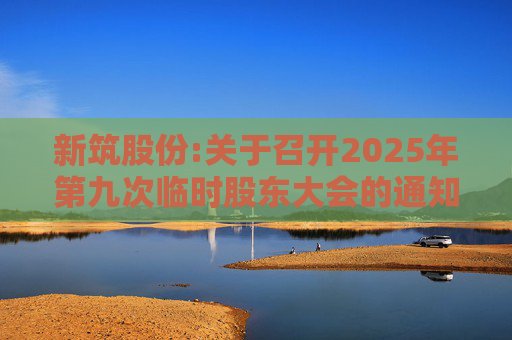 新筑股份:关于召开2025年第九次临时股东大会的通知公告