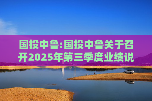 国投中鲁:国投中鲁关于召开2025年第三季度业绩说明会的预告公告