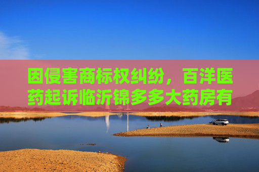 因侵害商标权纠纷，百洋医药起诉临沂锦多多大药房有限公司