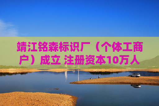 靖江铭森标识厂（个体工商户）成立 注册资本10万人民币