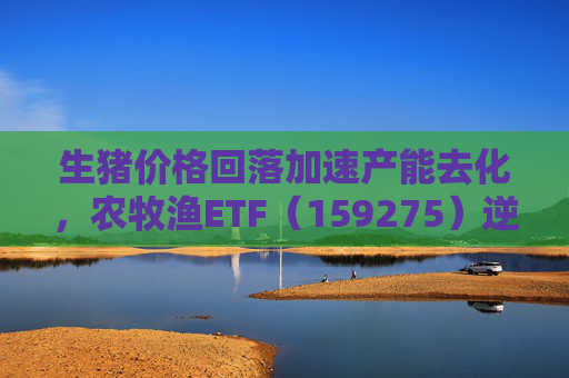 生猪价格回落加速产能去化，农牧渔ETF（159275）逆市拉升！荃银高科20CM涨停  第1张