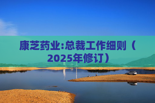 康芝药业:总裁工作细则（2025年修订）  第1张
