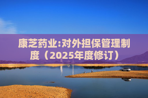 康芝药业:对外担保管理制度（2025年度修订）