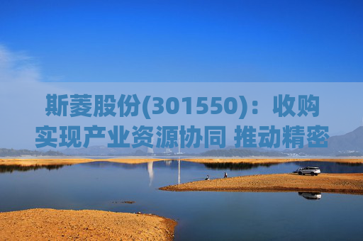 斯菱股份(301550)：收购实现产业资源协同 推动精密轴承机器人合作