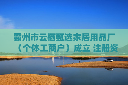 霸州市云栖甄选家居用品厂（个体工商户）成立 注册资本10万人民币