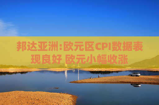 邦达亚洲:欧元区CPI数据表现良好 欧元小幅收涨  第1张
