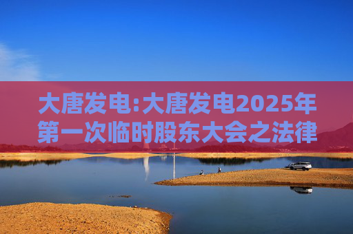 大唐发电:大唐发电2025年第一次临时股东大会之法律意见书  第1张