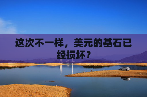 这次不一样，美元的基石已经损坏？