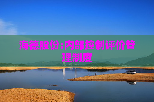 海德股份:内部控制评价管理制度