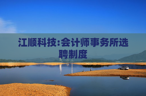 江顺科技:会计师事务所选聘制度