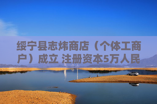 绥宁县志炜商店（个体工商户）成立 注册资本5万人民币