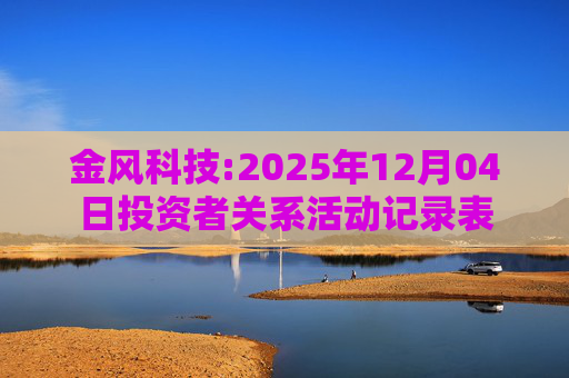 金风科技:2025年12月04日投资者关系活动记录表
