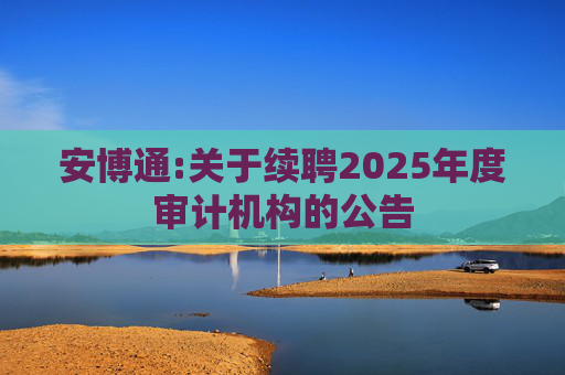 安博通:关于续聘2025年度审计机构的公告