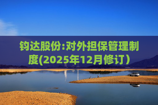 钧达股份:对外担保管理制度(2025年12月修订）