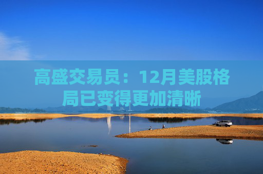 高盛交易员：12月美股格局已变得更加清晰