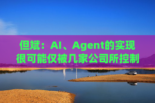但斌：AI、Agent的实现很可能仅被几家公司所控制 他们的市值可能大得不可思议  第1张