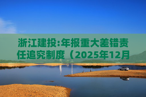 浙江建投:年报重大差错责任追究制度（2025年12月）