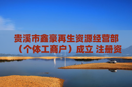 贵溪市鑫豪再生资源经营部（个体工商户）成立 注册资本5万人民币