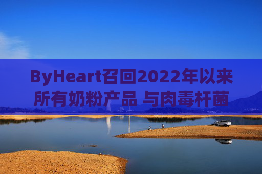 ByHeart召回2022年以来所有奶粉产品 与肉毒杆菌疫情扩大有关
