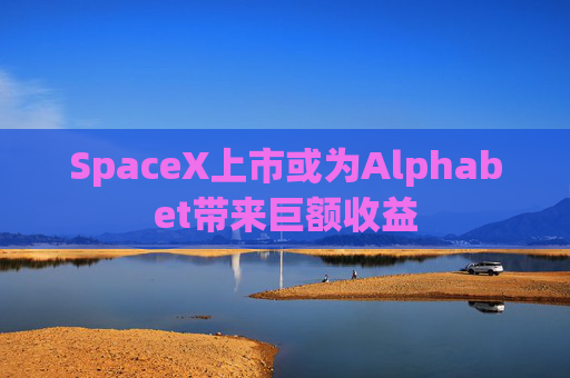 SpaceX上市或为Alphabet带来巨额收益