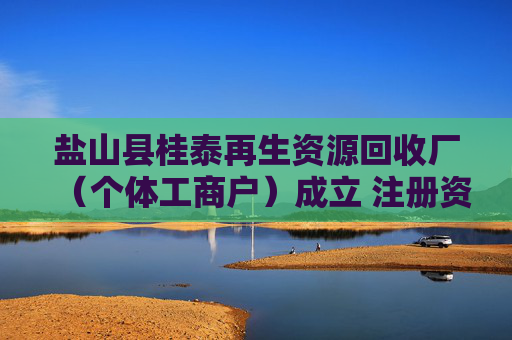 盐山县桂泰再生资源回收厂（个体工商户）成立 注册资本50万人民币