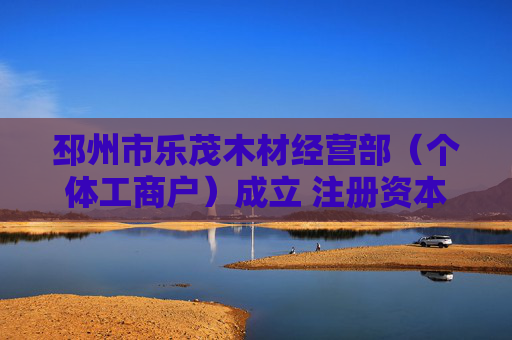 邳州市乐茂木材经营部（个体工商户）成立 注册资本10万人民币