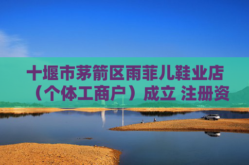 十堰市茅箭区雨菲儿鞋业店（个体工商户）成立 注册资本10万人民币