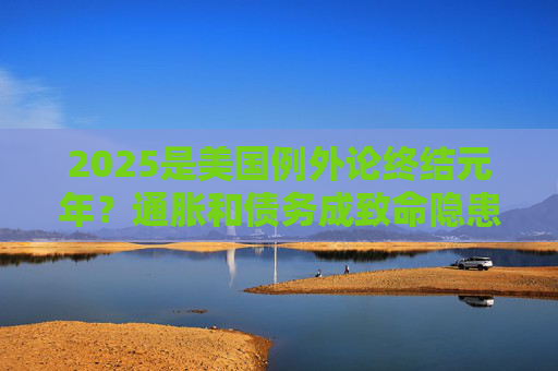 2025是美国例外论终结元年？通胀和债务成致命隐患