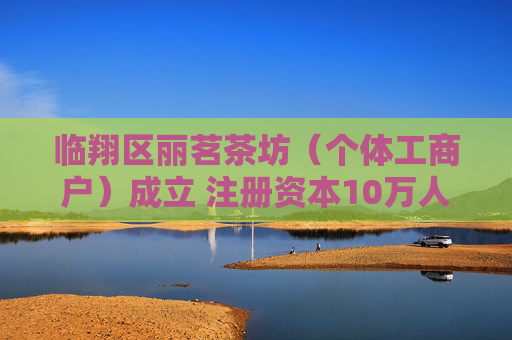 临翔区丽茗茶坊（个体工商户）成立 注册资本10万人民币