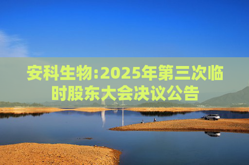 安科生物:2025年第三次临时股东大会决议公告