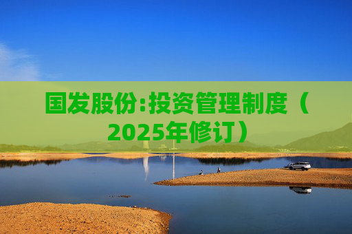 国发股份:投资管理制度（2025年修订）