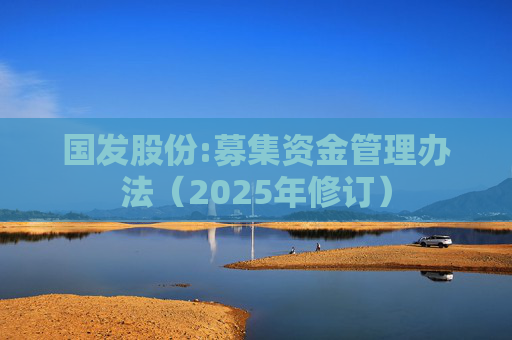 国发股份:募集资金管理办法（2025年修订）