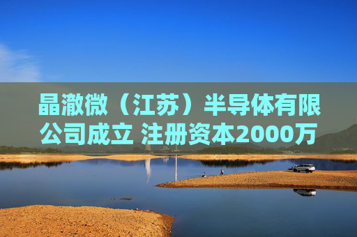 晶澈微（江苏）半导体有限公司成立 注册资本2000万人民币