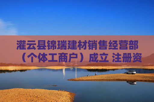 灌云县锦瑞建材销售经营部（个体工商户）成立 注册资本10万人民币