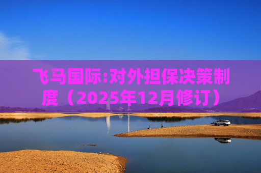 飞马国际:对外担保决策制度（2025年12月修订）