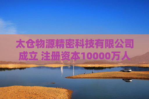太仓物源精密科技有限公司成立 注册资本10000万人民币  第1张