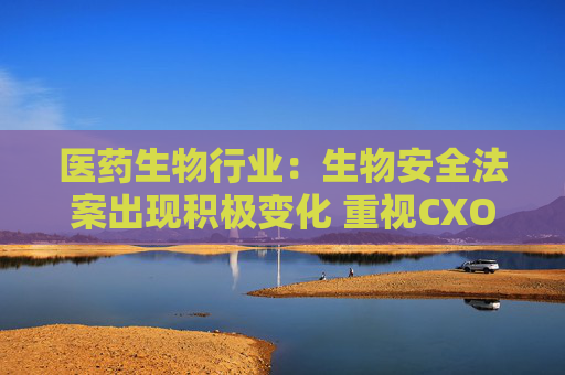 医药生物行业：生物安全法案出现积极变化 重视CXO机会！