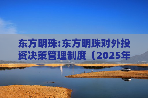 东方明珠:东方明珠对外投资决策管理制度（2025年12月修订）
