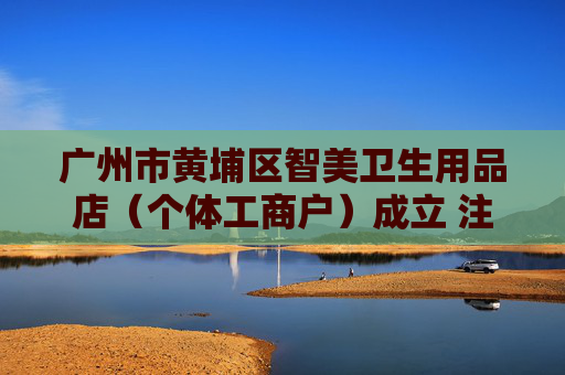 广州市黄埔区智美卫生用品店（个体工商户）成立 注册资本1万人民币