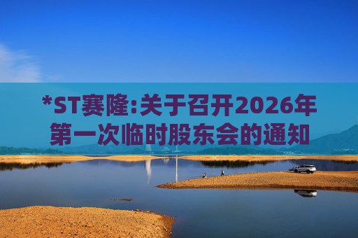 *ST赛隆:关于召开2026年第一次临时股东会的通知