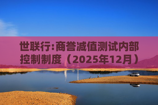 世联行:商誉减值测试内部控制制度（2025年12月）