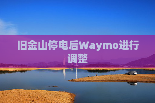 旧金山停电后Waymo进行调整